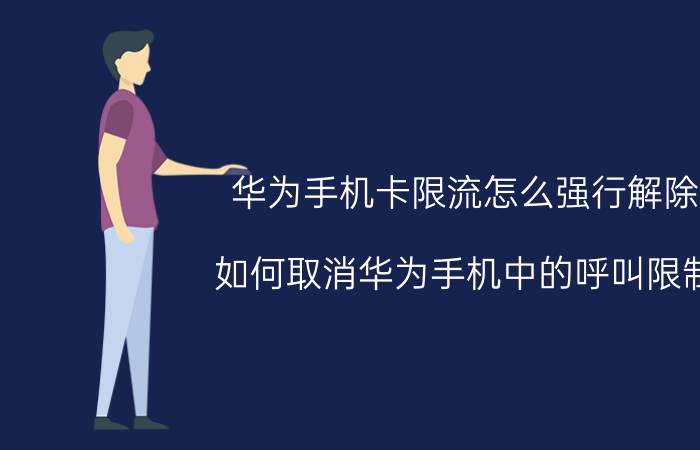 华为手机卡限流怎么强行解除 如何取消华为手机中的呼叫限制？